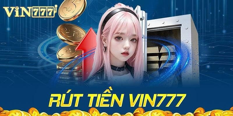 Rút tiền Vin777 – Các bước chỉ dẫn cơ bản và chuyên nghiệp