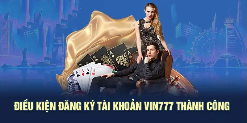 Nắm rõ điều kiện cơ bản khi đăng ký Vin777